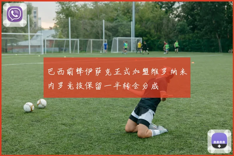 巴西前锋伊萨克正式加盟维罗纳米内罗竞技保留一半转会分成