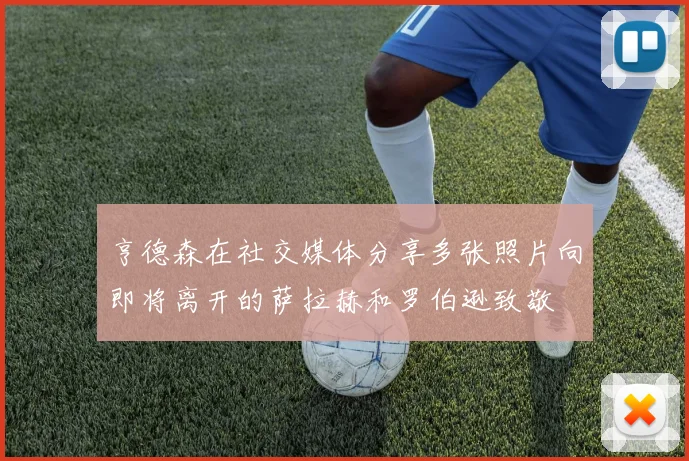 亨德森在社交媒体分享多张照片向即将离开的萨拉赫和罗伯逊致敬