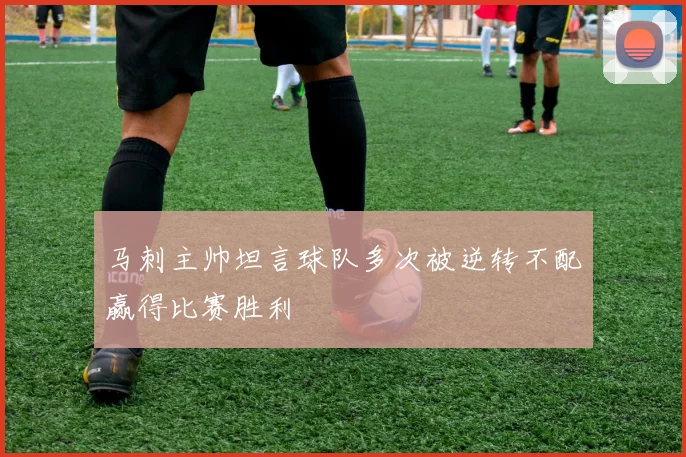 马刺主帅坦言球队多次被逆转不配赢得比赛胜利