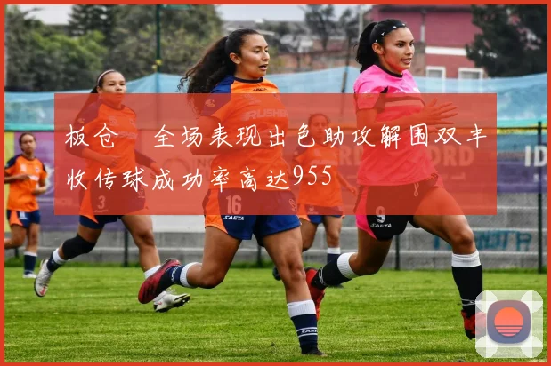 板仓滉全场表现出色助攻解围双丰收传球成功率高达955