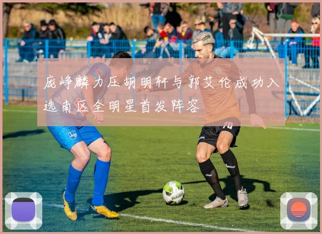 庞峥麟力压胡明轩与郭艾伦成功入选南区全明星首发阵容