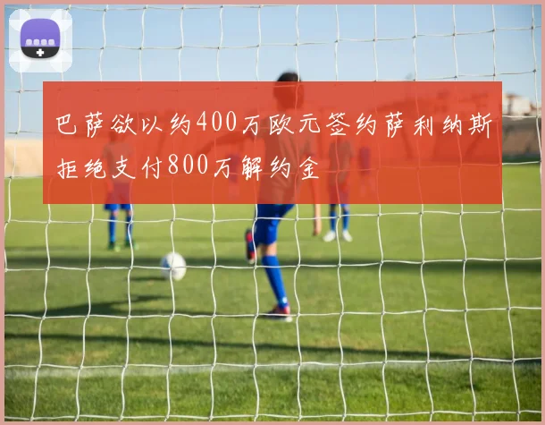 巴萨欲以约400万欧元签约萨利纳斯拒绝支付800万解约金