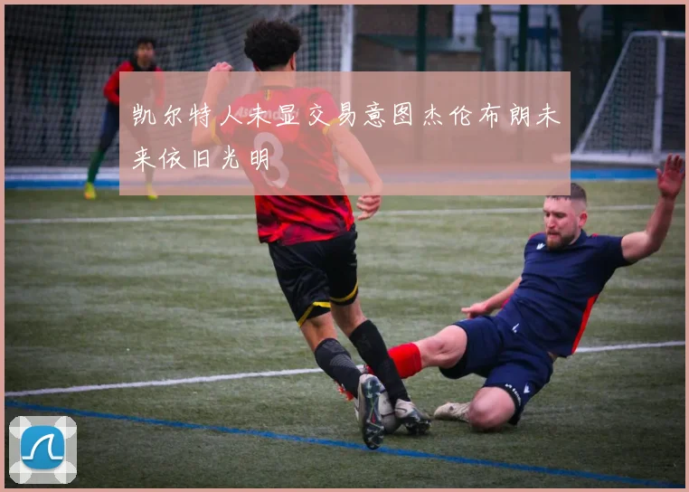 凯尔特人未显交易意图杰伦布朗未来依旧光明