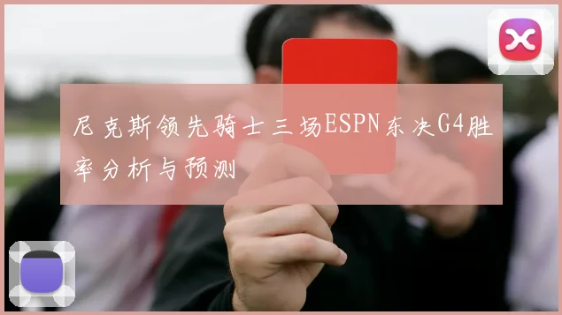 尼克斯领先骑士三场ESPN东决G4胜率分析与预测