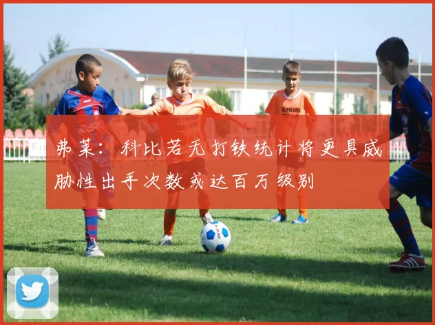弗莱：科比若无打铁统计将更具威胁性出手次数或达百万级别